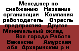 Менеджер по снабжению › Название организации ­ Компания-работодатель › Отрасль предприятия ­ Другое › Минимальный оклад ­ 33 000 - Все города Работа » Вакансии   . Амурская обл.,Архаринский р-н